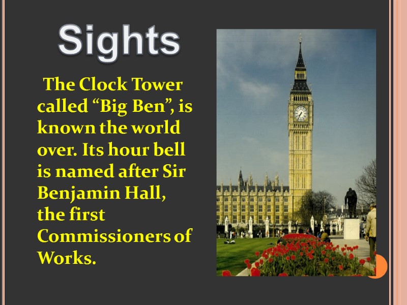 The Clock Tower called “Big Ben”, is known the world over. Its hour bell